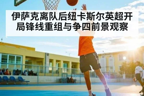 伊萨克离队后纽卡斯尔英超开局锋线重组与争四前景观察