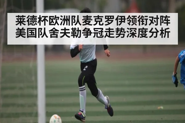 莱德杯欧洲队麦克罗伊领衔对阵美国队舍夫勒争冠走势深度分析