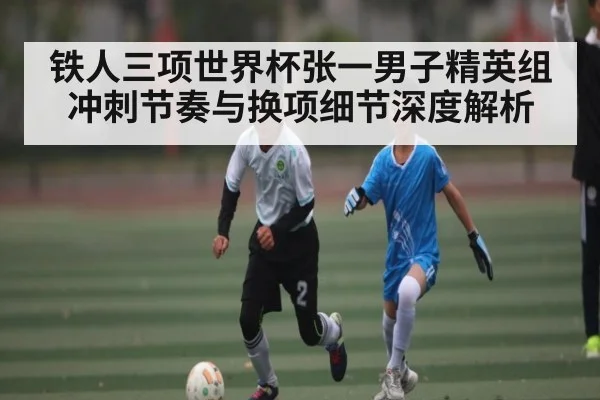铁人三项世界杯张一男子精英组冲刺节奏与换项细节深度解析