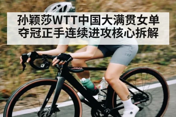 孙颖莎WTT中国大满贯女单夺冠正手连续进攻核心拆解